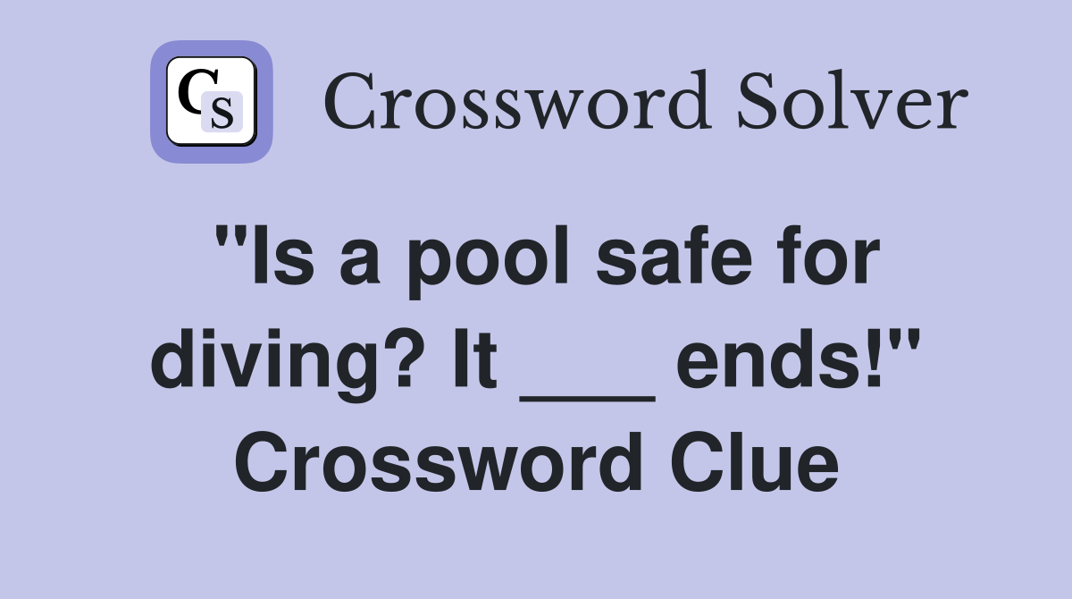 "Is a pool safe for diving? It ___ ends!" Crossword Clue Answers